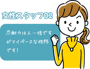 女性スタッフ02忍耐力は人一倍ですがマイペースな性格です！