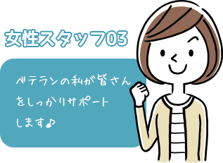 女性スタッフ03ベテランの私が皆さんをしっかりサポートします♪ 