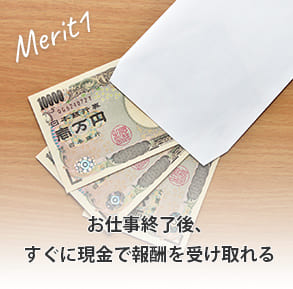 お仕事終了後、すぐに現金で報酬を受け取れる