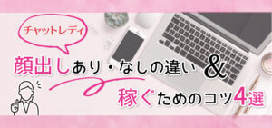 【チャットレディ】顔出しあり・なしの違い&稼ぐためのコツ4選